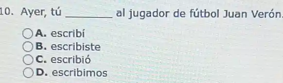 10. Ayer, tú __ al jugador de fútbol Juan Verón
A. escribi
B. escribiste
C. escribió
D. escribimos