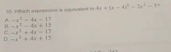 10. Which expression is equivalent to
4x+(x-4)^2-2x^2-1 ?
A -x^2-4x-17
B -x^2-4x+15
-x^2+4x-17
D -x^2+4x+15