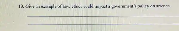 10. Give an example of how ethics could impact a government's policy on science.
__