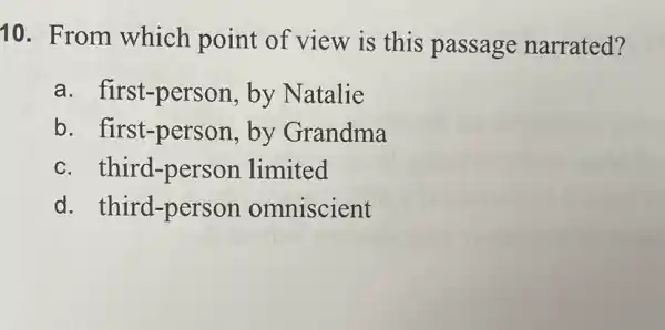 10. From which point of view is this passage narrated?
a first-person by Natalie
b first-person by Grandma
C third-person limited
d. third-person omniscient