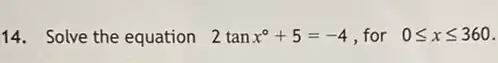 14. Solve the equation 2tanx^circ +5=-4 ,for 0leqslant xleqslant 360