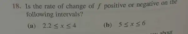 18. Is the rate of change of f positive or negative on the
following intervals?
(a) 2.2leqslant xleqslant 4
(b) 5leqslant xleqslant 6