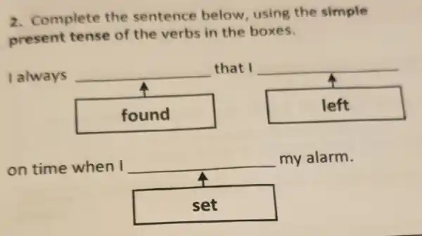 2. Complete the sentence below, using the simple
present tense of the verbs in the boxes.
l always __ that I
found
left
on time when I __ my alarm.
set