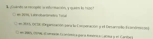 2. ¿Cuándo se recopiló la información, y quién lo hizo?
en 2016 Latinobarómetro Total
en 2015, OCDE (Organización para la Cooperación y el Desarrollo Económicos)
en 2005, CEPAI (Comisión Económica para América Latina y el Caribe)