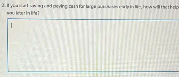 2. If you start saving and paying cash for large purchases early in life.how will that help
you later in life?
square