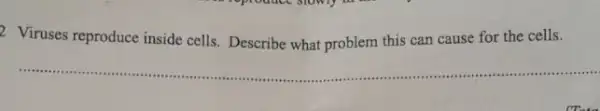 2 Viruses reproduce inside cells. Describe what problem this can cause for the cells.
__