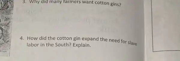 3. Why did many farmers want cotton gins?
4. How did the cotton gin expand the need for slave
labor in the South?Explain.