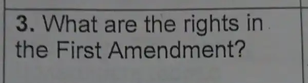 3 . What are the rights in
the First Amendment?