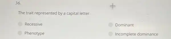 36.
The trait represented by a capital letter.
Recessive
Dominant
Phenotype
Incomplete dominance
