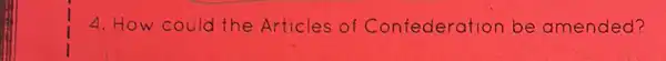 4. How could the Articles of Confederation be amended?