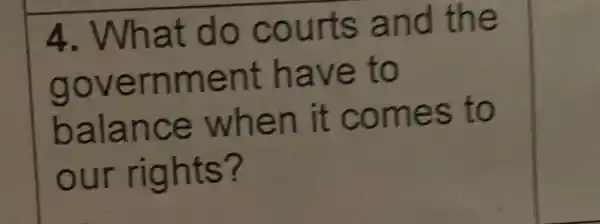 4. What do courts and the
government have to
balance when it comes to
our rights?