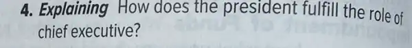 4. Explaining How does the president fulfill the role of
chief executive?