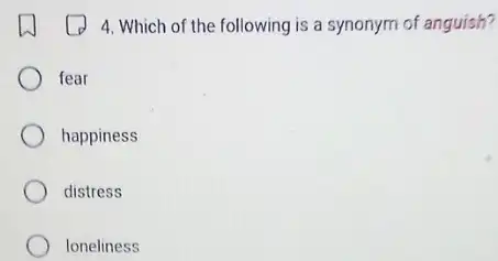 4. Which of the following is a synonym of anguish?
fear
happiness
distress
loneliness