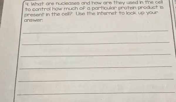 4. What are nucleases and how are they used in the cell
to control how much of a particular protein product is
present in the cell?Use the internet to look up your
answer.
__