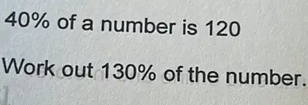 40%  of a number is 120
Work out 130%  of the number.