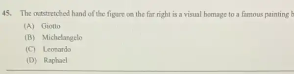 45. The outstretched hand of the figure on the far right is a visual homage to a famous painting b
(A) Giotto
(B) Michelangelo
(C) Leonardo
(D) Raphael