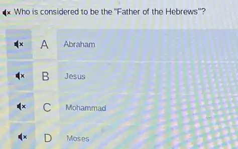 4x Who is considered to be the "Father of the Hebrews"?
A
Abraham
B Jesus
C Mohammad
D Moses