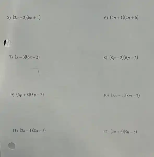 5) (2n+2)(6n+1)
6) (4n+1)(2n+6)
7) (x-3)(6x-2)
8) (8p-2)(6p+2)
9) (6p+8)(5p-8)
10) (3m-1)(8m+7)
11) (2a-1)(8a-5)
12) (5n+6)(5n-5)