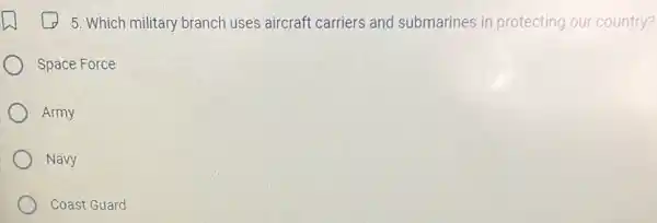 5. Which military branch uses aircraft carriers and submarines in protecting our country?
Space Force
Army
Navy
Coast Guard