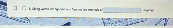 5. Slang words like "gonna" and "wanna" are example of square  language.