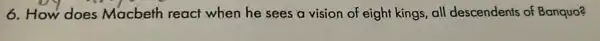 6. How does Macbeth react when he sees a vision of eight kings all descendents of Banquo?
