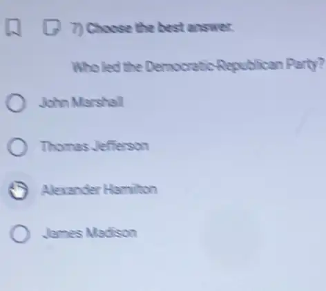 (7) 7) Choose the best answer.
Who led the Democratic Republican Party?
John Marshall
Thomas Jefferson
Alevander Hamilton
James Madison