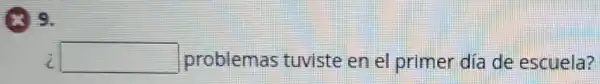 (8) 9.
i square  problemas tuviste en el primer día de escuela?