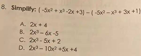 8. Simplify:
(-5x^2+x^3-2x+3)-(-5x^2-x^3+3x+1)
A. 2x+4
B 2x^3-6x-5
C 2x^3-5x+2
D 2x^3-10x^2+5x+4