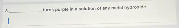 8. __
turns purple in a solution of any metal hydroxide