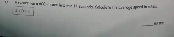 8)
A runner ran a 600 m race in 2 min 17 seconds Calculate his average speed in m/sec
S=Ddiv T
underline ( )m/sec