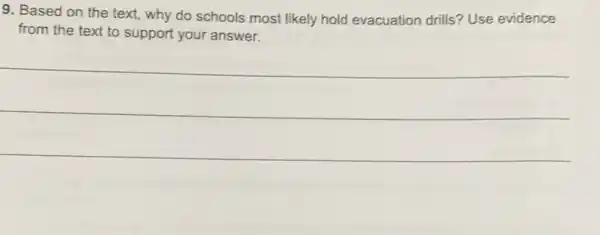 9. Based on the text, why do schools most likely hold evacuation drills? Use evidence
from the text to support your answer.
__