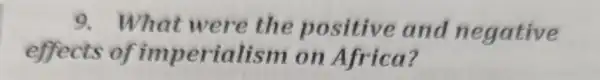 9. What were the positive and negative effects of imperialism on Africa?