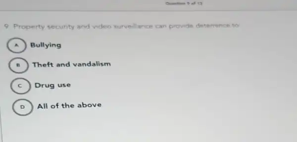 9. Property security and video surveillance can provide deterrence to:
A ) Bullying
B ) Theft and vandalism
C ) Drug use
D ) All of the above