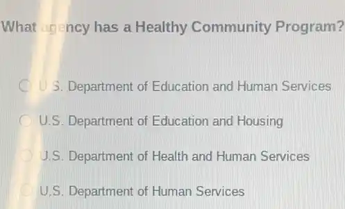 What agency has a Healthy Community Program?
(1) 3. Department of Education and Human Services
U.S. Department of Education and Housing
U.S. Department of Health and Human Services
U.S. Department of Human Services