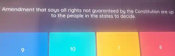 Amendment that says all rights not guaranteed by the Constitution are up
to the people in the states to decide.
9
10