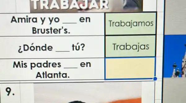Amira y yo __ en
Bruster's.
Trabajamos
¿Dónde __ tú?
Trabajas
Mis padres __ en
Atlanta.
square 
9.