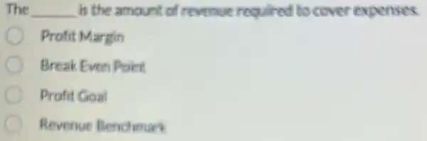 The __ is the amount of revenue required to cover expenses.
Profit Margin
Break Even Point
Profit Goal
Revenue Benchmark