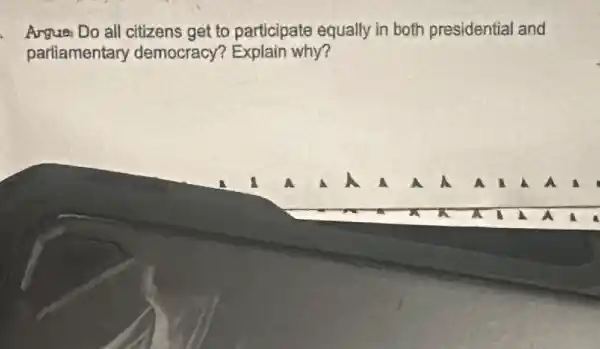 Argue Do all citizens get to participate equally in both presidential and
parliamentary democracy?Explain why?