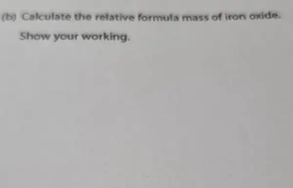 (b)Calculate the relative formula mass of iron oxide.
Show your working.