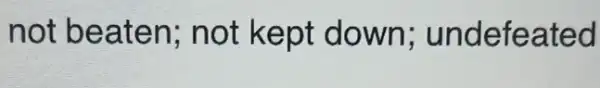 not beaten not kept down undefeated