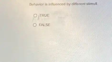 Behavior is influenced by different stimuli.
TRUE
FALSE