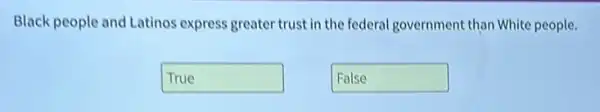 Black people and Latinos express greater trust in the federal government than White people.
True disappointed
False