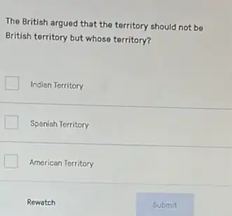 The British argued that the territory should not be
British territory but whose territory?
Indian Territory
Spenish Territory
American Territory