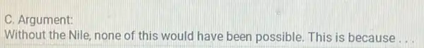 C. Argument:
Without the Nile, none of this would have been possible. This is because __
