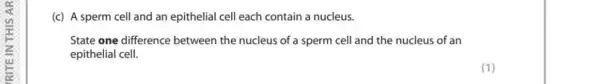 (c) A sperm cell and an epithelial cell each contain a nucleus.
State one difference between the nucleus of a sperm cell and the nucleus of an
epithelial cell.
(1)