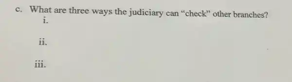 c. What are three ways the judiciary can "check" other branches?
i.
ii.
iii.