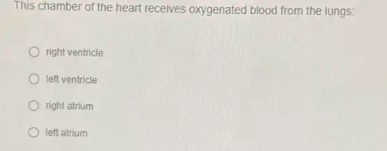 This chamber of the heart receives oxygenated blood from the lungs:
right ventricle
left ventricle
right atrium
left atrium