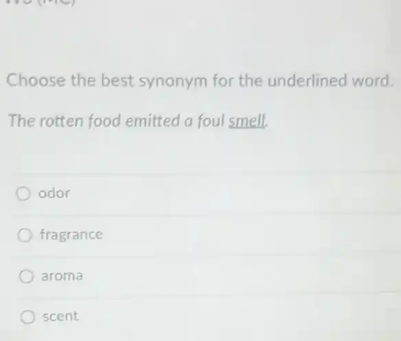 Choose the best synonym for the underlined word.
The rotten food emitted a foul smell,
odor
fragrance
aroma
scent