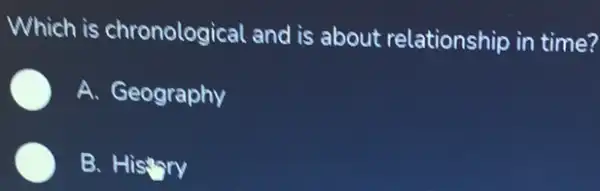 Which is chronological and is about relationship in time?
A. Geography
B. History