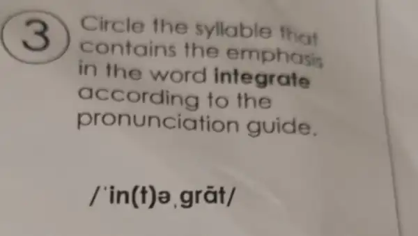 )
Circle the syllable that
contains the emphasis
in the word integrate
according to the
pronunciation guide.
I'in(t)a,grat/